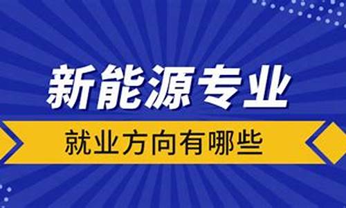 新能源专业的二本大学_新能源专业就业方向有哪些二本大学